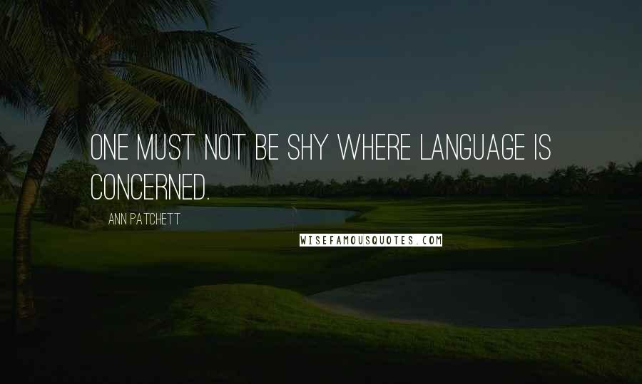 Ann Patchett Quotes: One must not be shy where language is concerned.