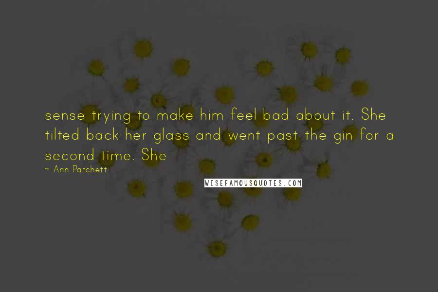 Ann Patchett Quotes: sense trying to make him feel bad about it. She tilted back her glass and went past the gin for a second time. She