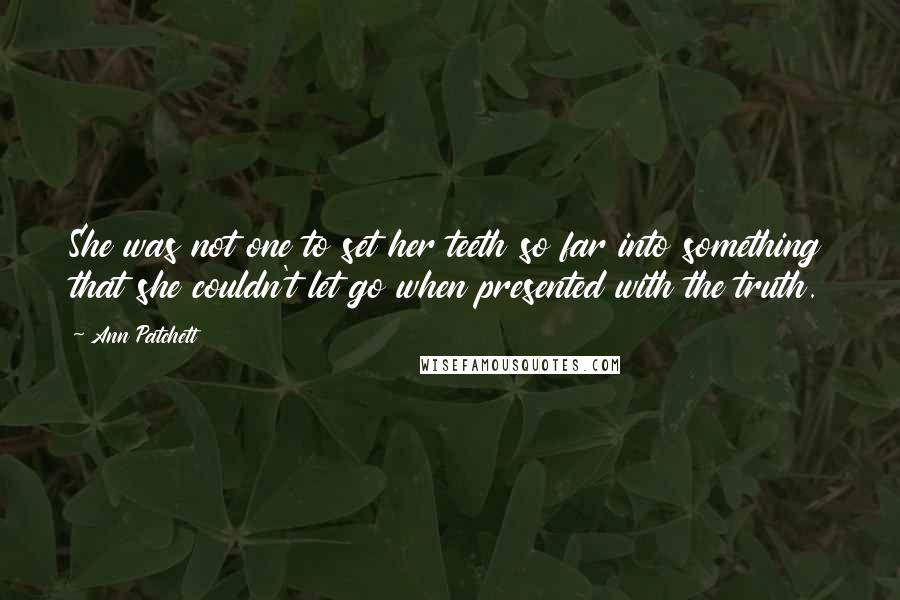 Ann Patchett Quotes: She was not one to set her teeth so far into something that she couldn't let go when presented with the truth.