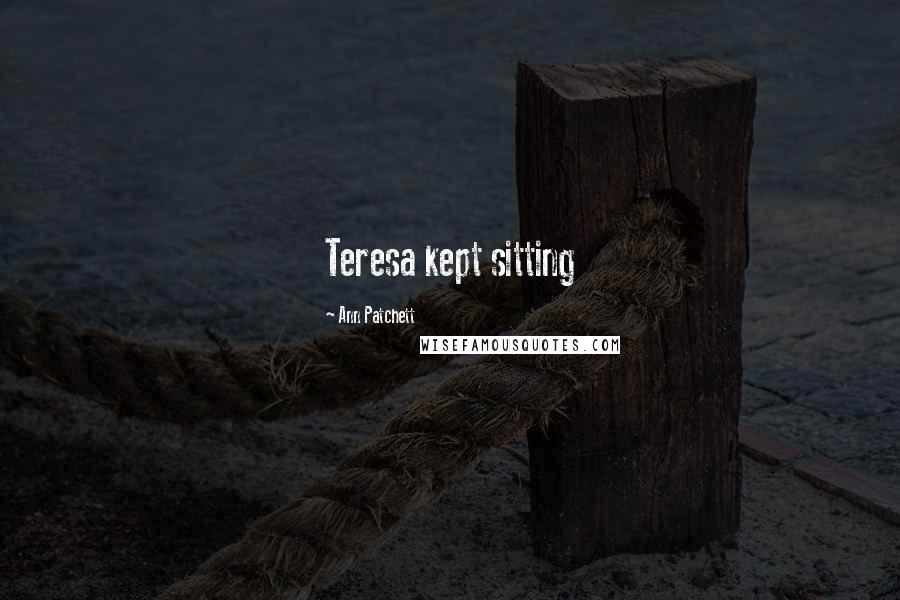 Ann Patchett Quotes: Teresa kept sitting