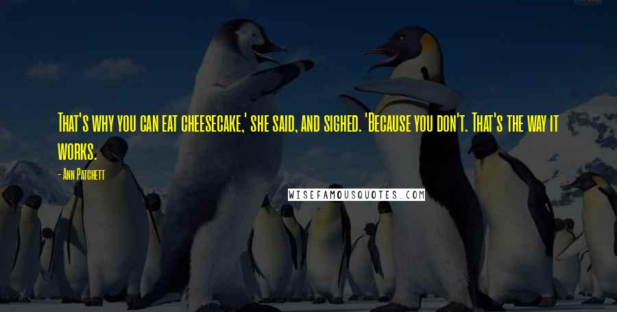 Ann Patchett Quotes: That's why you can eat cheesecake,' she said, and sighed. 'Because you don't. That's the way it works.