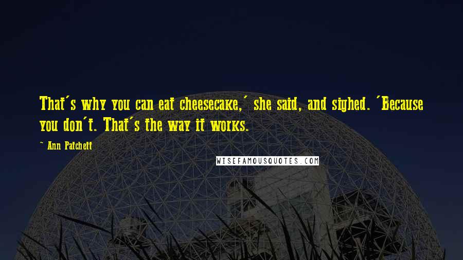 Ann Patchett Quotes: That's why you can eat cheesecake,' she said, and sighed. 'Because you don't. That's the way it works.