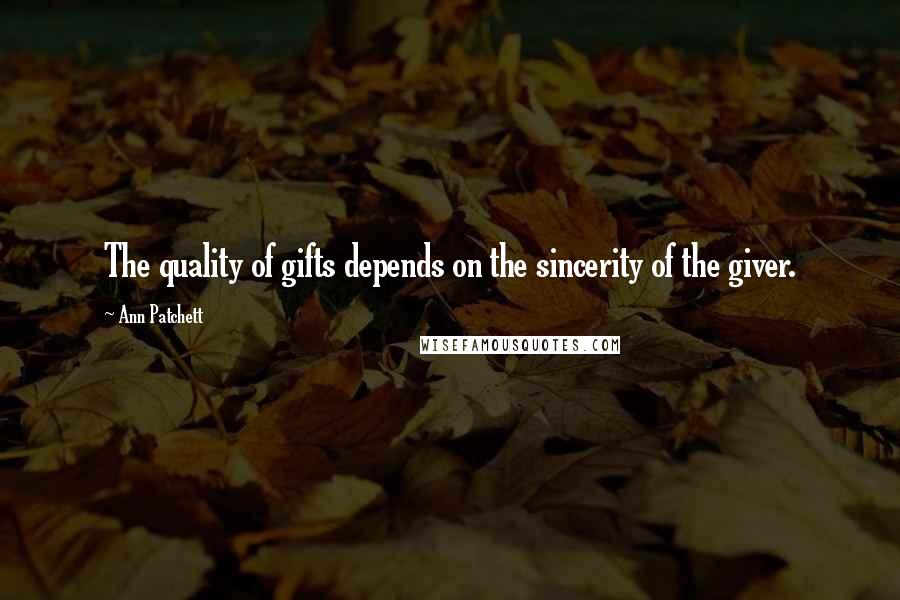 Ann Patchett Quotes: The quality of gifts depends on the sincerity of the giver.