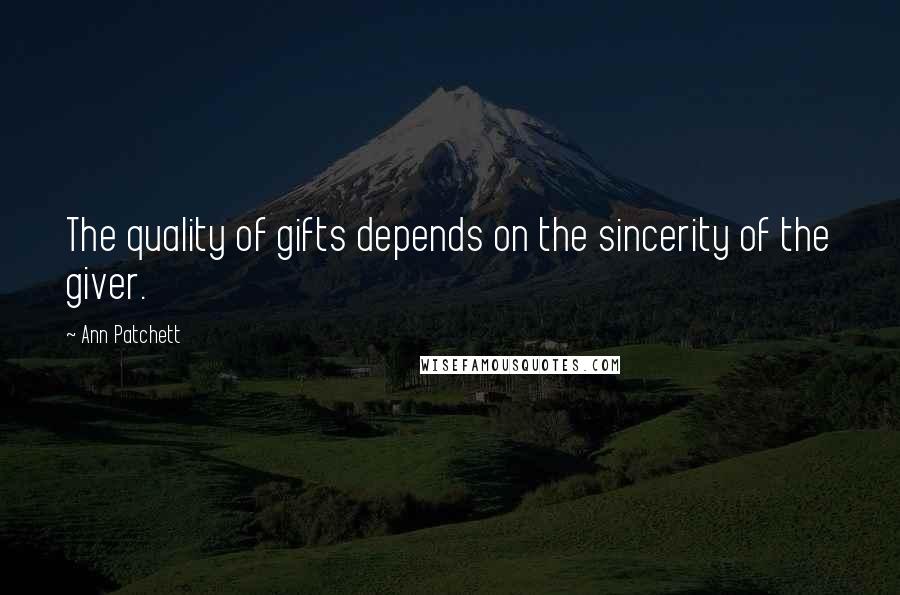 Ann Patchett Quotes: The quality of gifts depends on the sincerity of the giver.