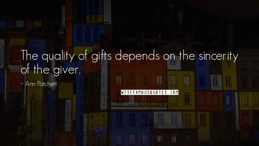 Ann Patchett Quotes: The quality of gifts depends on the sincerity of the giver.