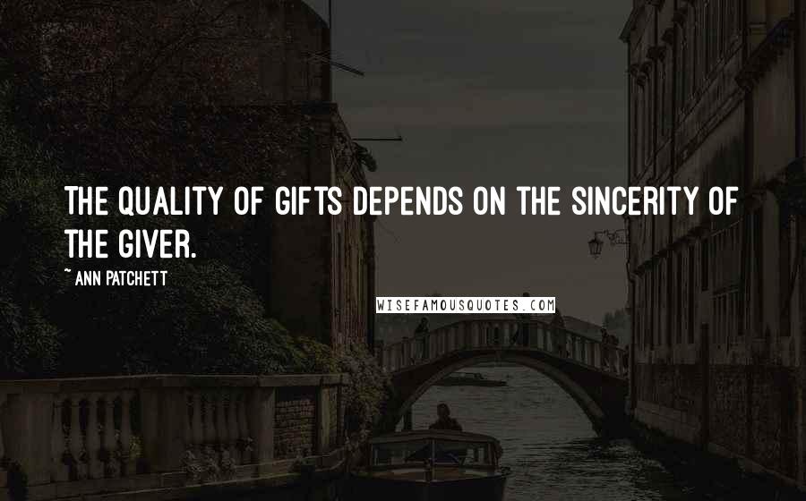 Ann Patchett Quotes: The quality of gifts depends on the sincerity of the giver.