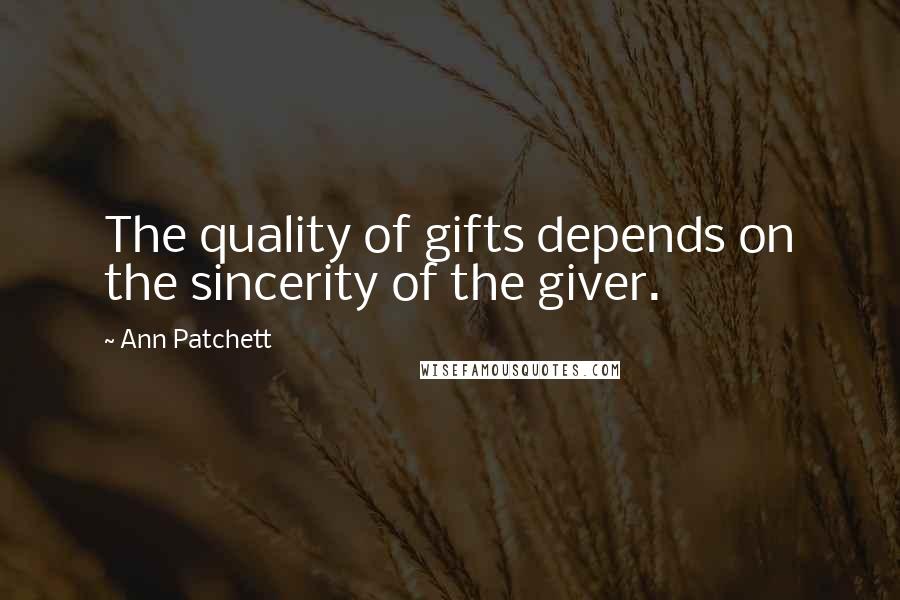 Ann Patchett Quotes: The quality of gifts depends on the sincerity of the giver.