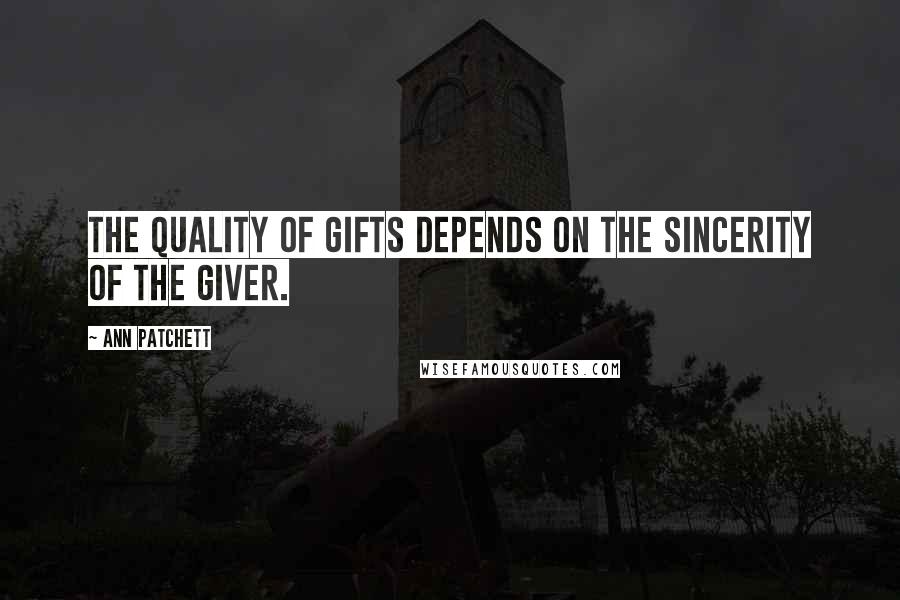Ann Patchett Quotes: The quality of gifts depends on the sincerity of the giver.