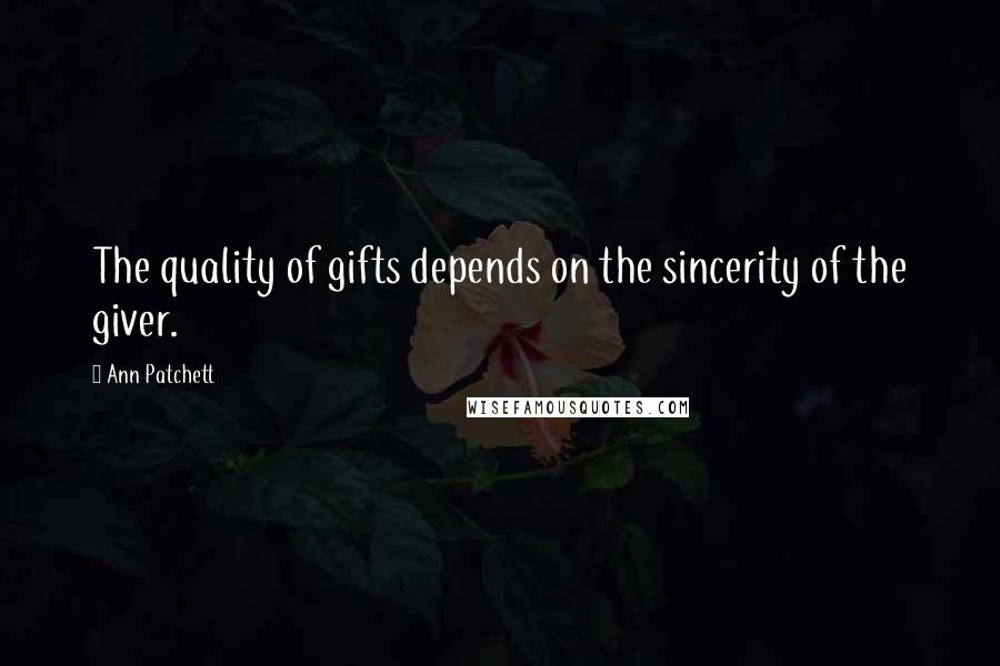 Ann Patchett Quotes: The quality of gifts depends on the sincerity of the giver.