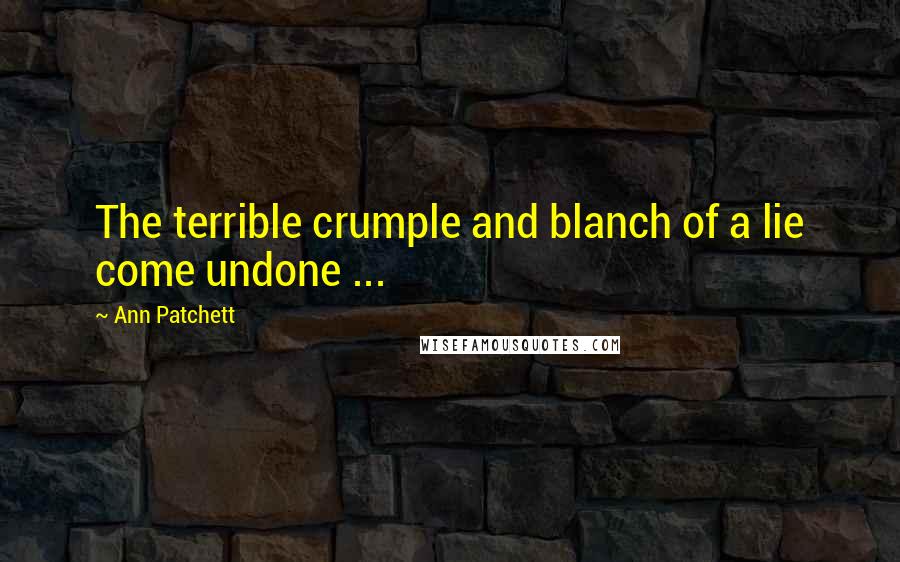 Ann Patchett Quotes: The terrible crumple and blanch of a lie come undone ...