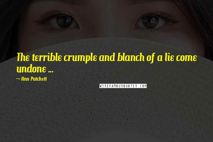 Ann Patchett Quotes: The terrible crumple and blanch of a lie come undone ...