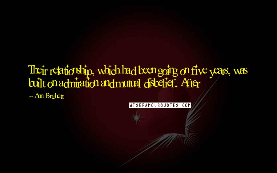 Ann Patchett Quotes: Their relationship, which had been going on five years, was built on admiration and mutual disbelief. After