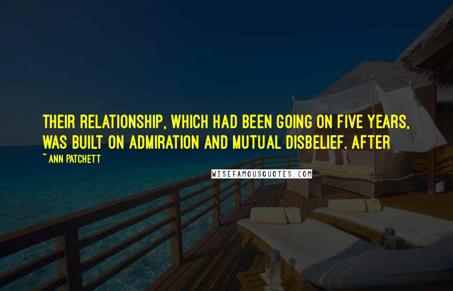 Ann Patchett Quotes: Their relationship, which had been going on five years, was built on admiration and mutual disbelief. After