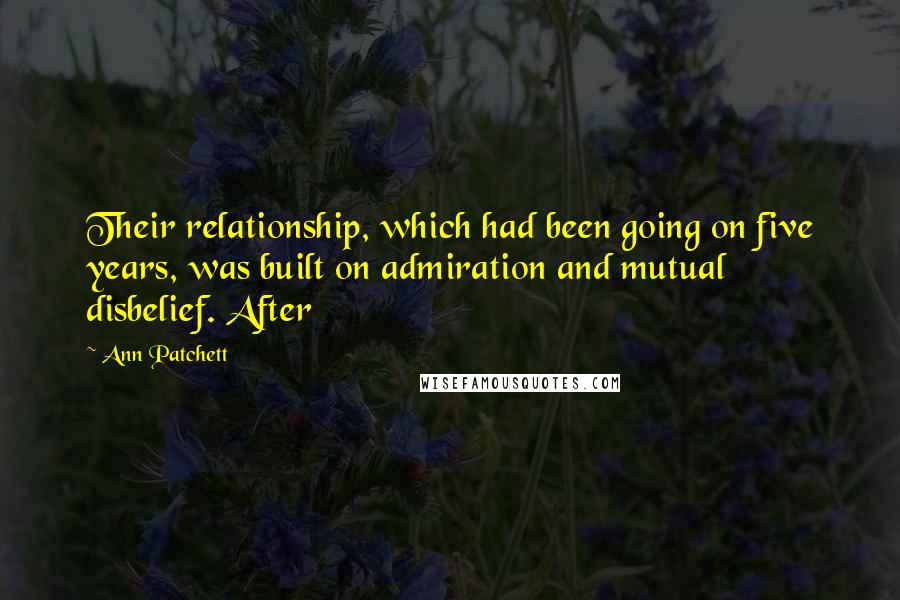 Ann Patchett Quotes: Their relationship, which had been going on five years, was built on admiration and mutual disbelief. After