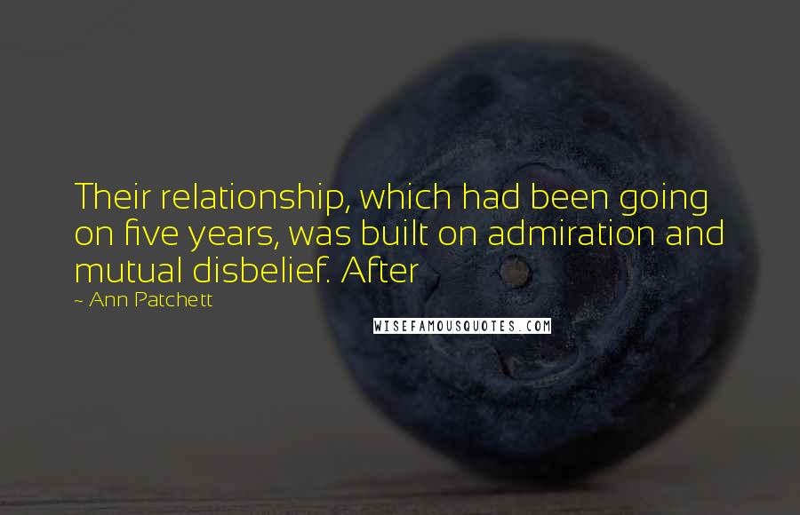 Ann Patchett Quotes: Their relationship, which had been going on five years, was built on admiration and mutual disbelief. After