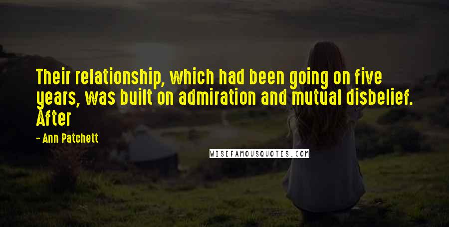 Ann Patchett Quotes: Their relationship, which had been going on five years, was built on admiration and mutual disbelief. After