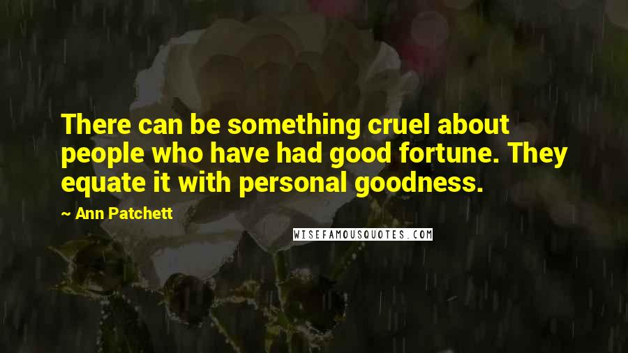 Ann Patchett Quotes: There can be something cruel about people who have had good fortune. They equate it with personal goodness.