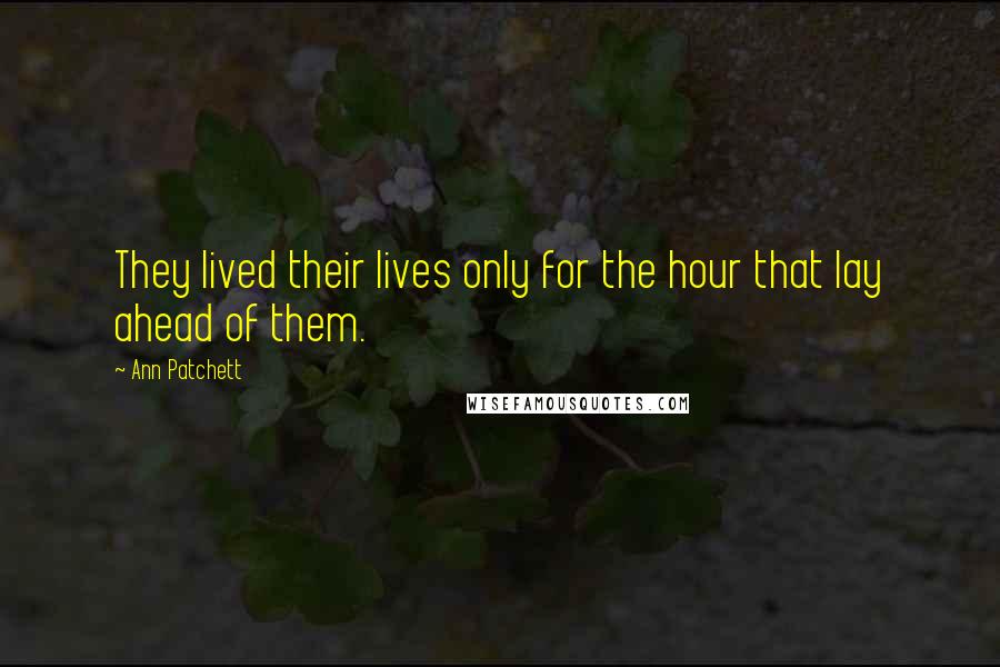 Ann Patchett Quotes: They lived their lives only for the hour that lay ahead of them.