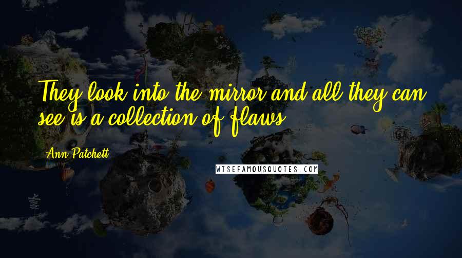 Ann Patchett Quotes: They look into the mirror and all they can see is a collection of flaws,