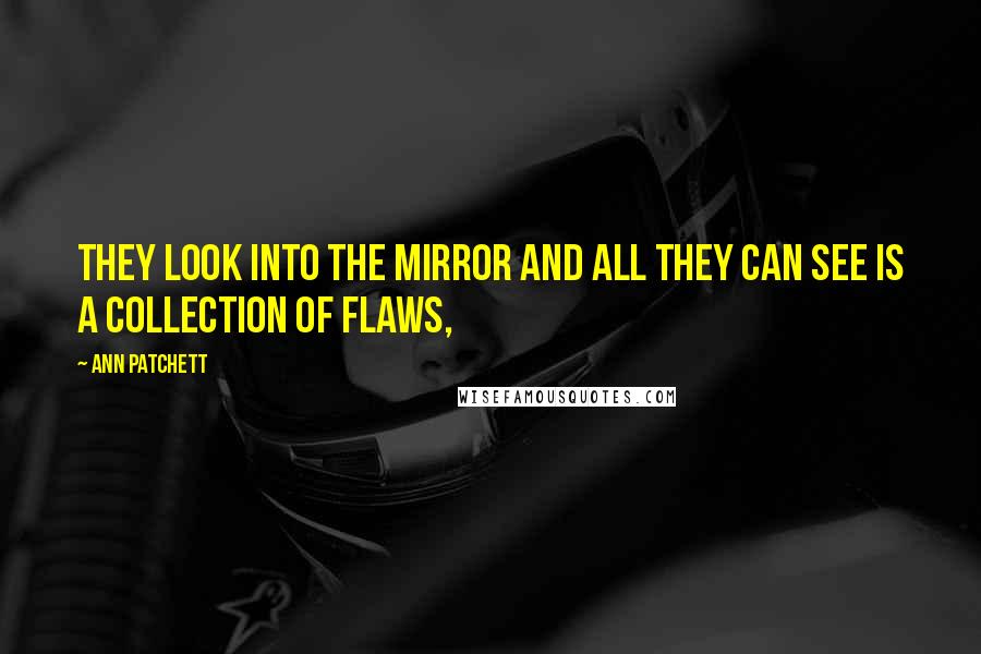 Ann Patchett Quotes: They look into the mirror and all they can see is a collection of flaws,