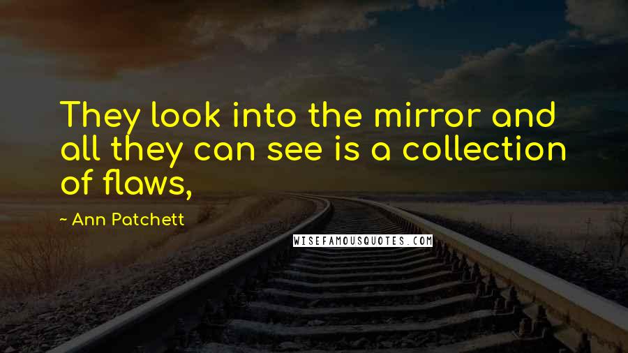 Ann Patchett Quotes: They look into the mirror and all they can see is a collection of flaws,