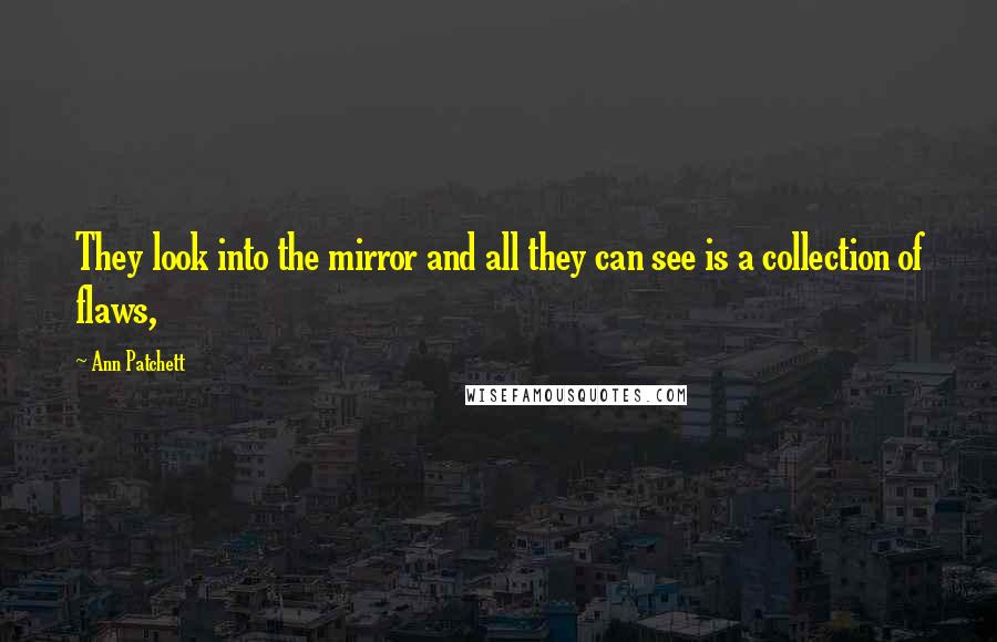 Ann Patchett Quotes: They look into the mirror and all they can see is a collection of flaws,