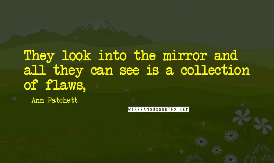 Ann Patchett Quotes: They look into the mirror and all they can see is a collection of flaws,