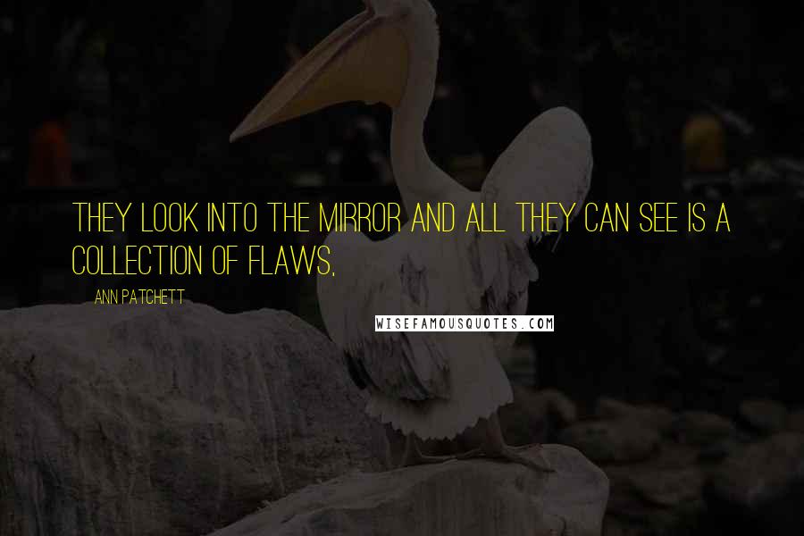 Ann Patchett Quotes: They look into the mirror and all they can see is a collection of flaws,