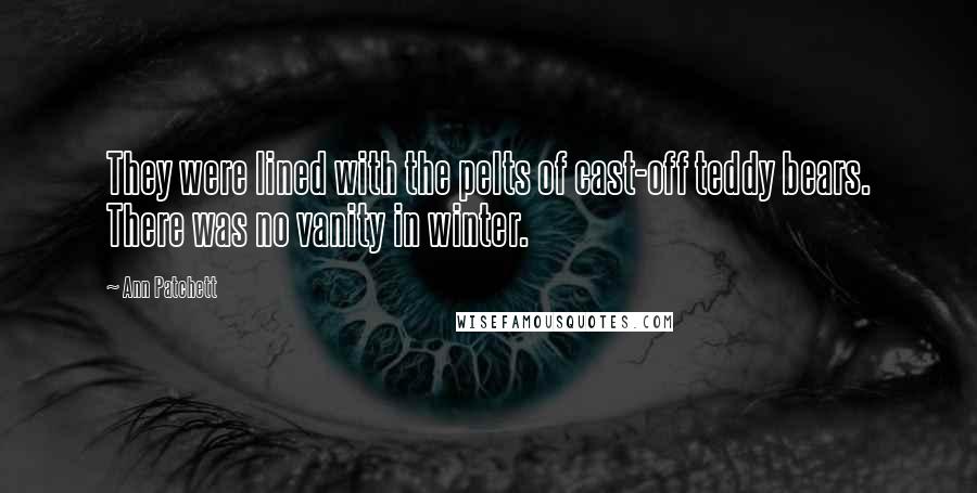 Ann Patchett Quotes: They were lined with the pelts of cast-off teddy bears. There was no vanity in winter.