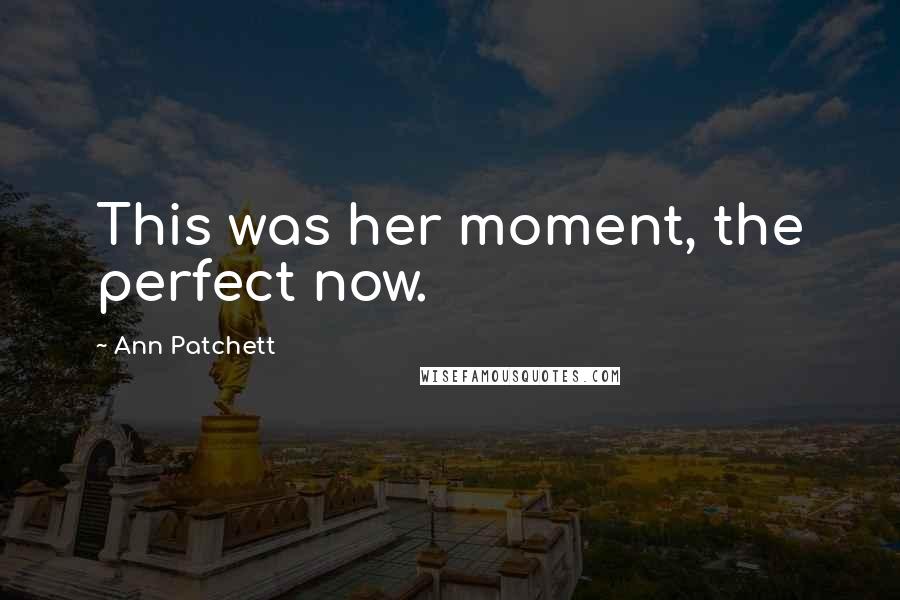 Ann Patchett Quotes: This was her moment, the perfect now.