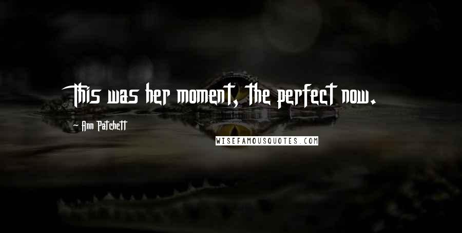 Ann Patchett Quotes: This was her moment, the perfect now.
