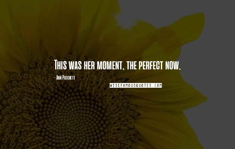 Ann Patchett Quotes: This was her moment, the perfect now.