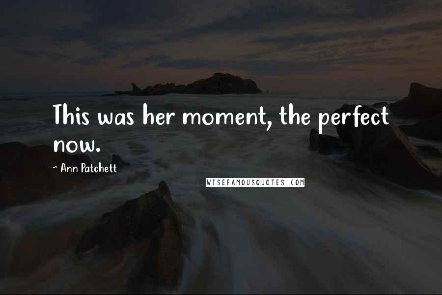 Ann Patchett Quotes: This was her moment, the perfect now.