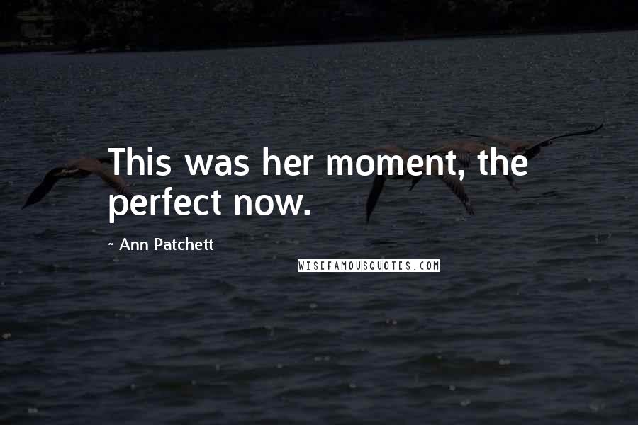 Ann Patchett Quotes: This was her moment, the perfect now.
