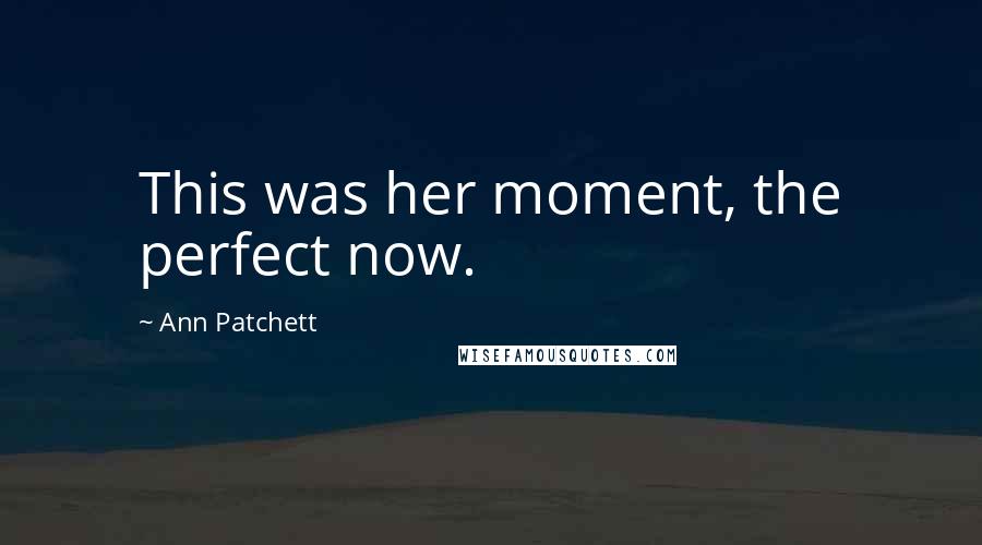 Ann Patchett Quotes: This was her moment, the perfect now.