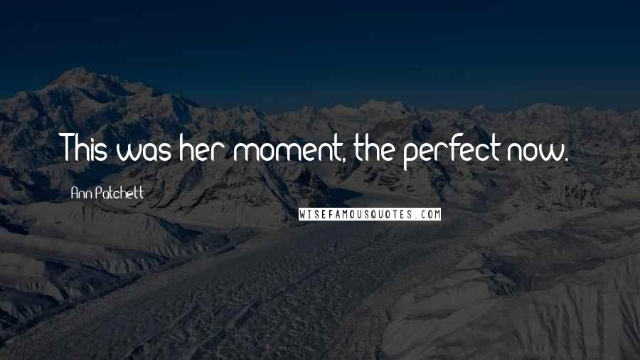 Ann Patchett Quotes: This was her moment, the perfect now.