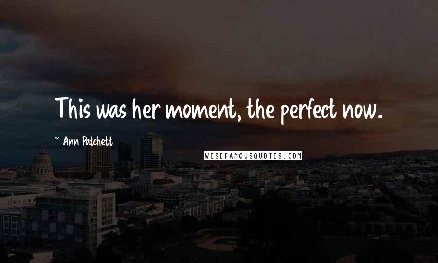 Ann Patchett Quotes: This was her moment, the perfect now.