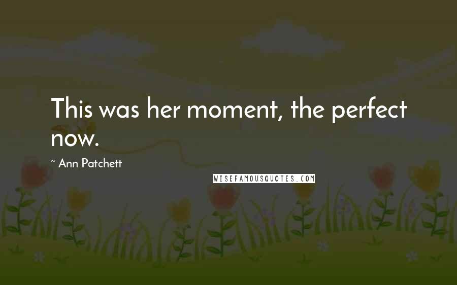 Ann Patchett Quotes: This was her moment, the perfect now.