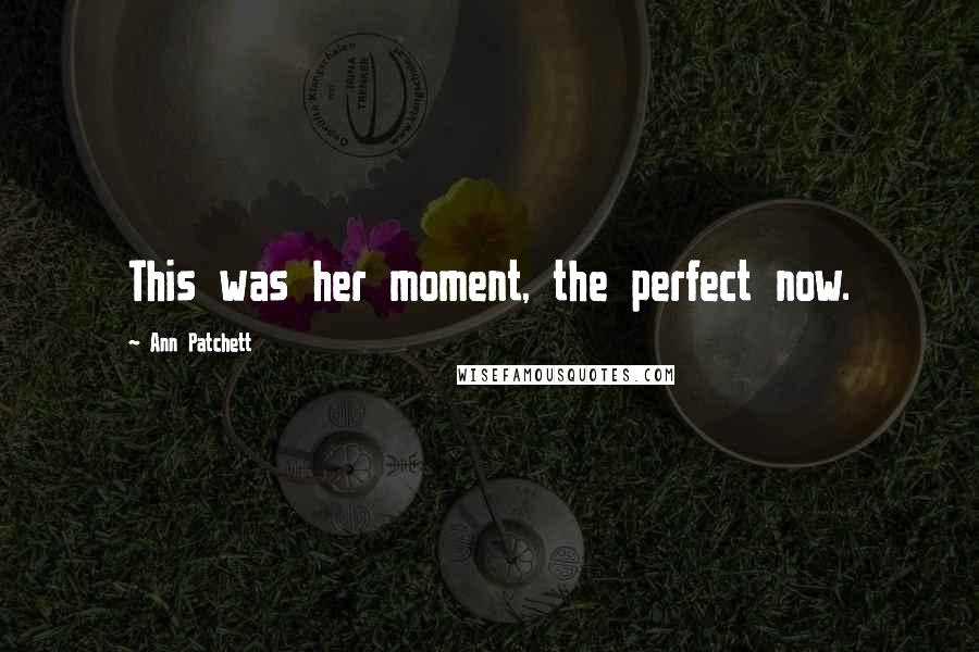 Ann Patchett Quotes: This was her moment, the perfect now.