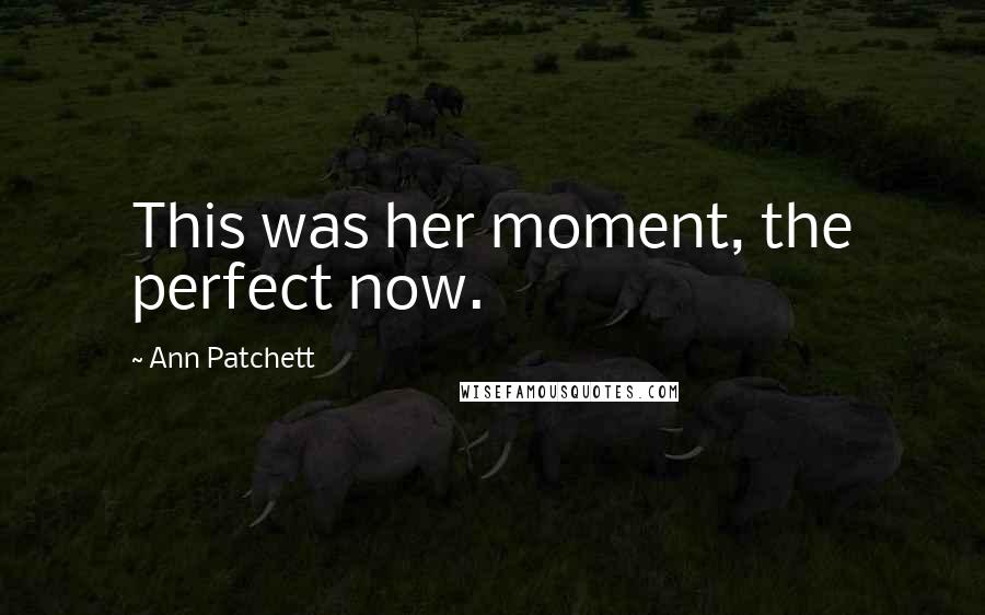 Ann Patchett Quotes: This was her moment, the perfect now.