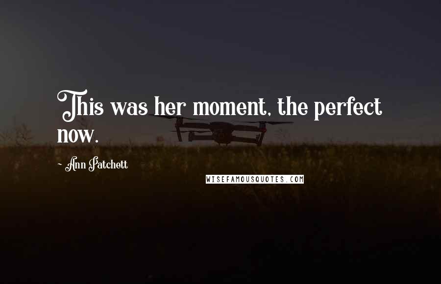 Ann Patchett Quotes: This was her moment, the perfect now.