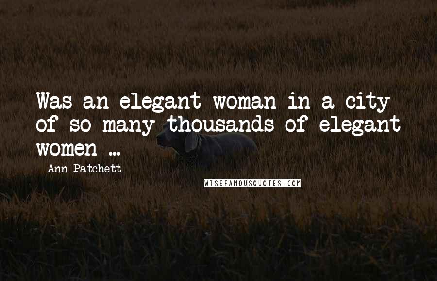 Ann Patchett Quotes: Was an elegant woman in a city of so many thousands of elegant women ...