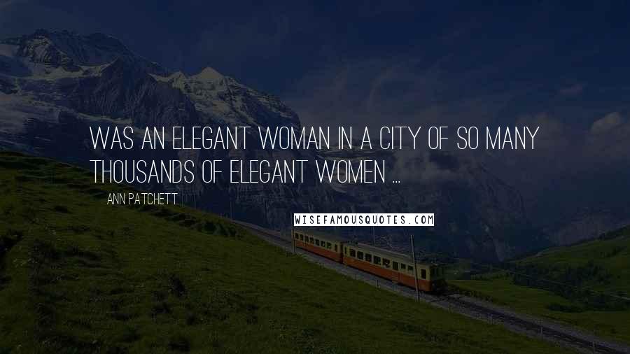Ann Patchett Quotes: Was an elegant woman in a city of so many thousands of elegant women ...