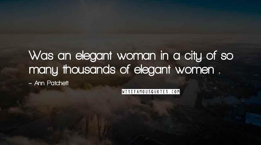 Ann Patchett Quotes: Was an elegant woman in a city of so many thousands of elegant women ...