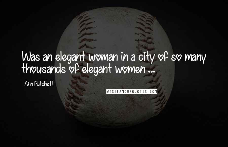 Ann Patchett Quotes: Was an elegant woman in a city of so many thousands of elegant women ...