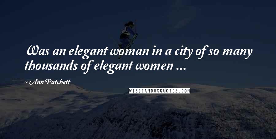 Ann Patchett Quotes: Was an elegant woman in a city of so many thousands of elegant women ...