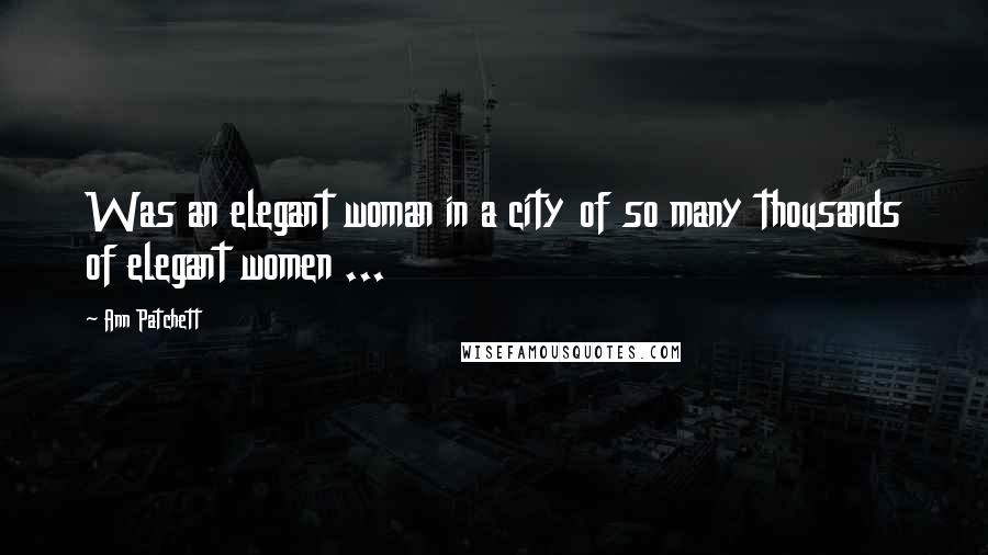 Ann Patchett Quotes: Was an elegant woman in a city of so many thousands of elegant women ...