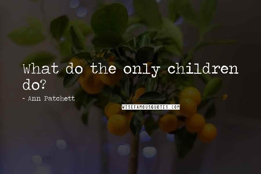 Ann Patchett Quotes: What do the only children do?