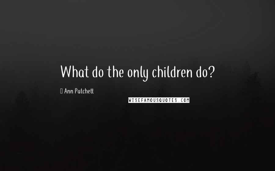 Ann Patchett Quotes: What do the only children do?