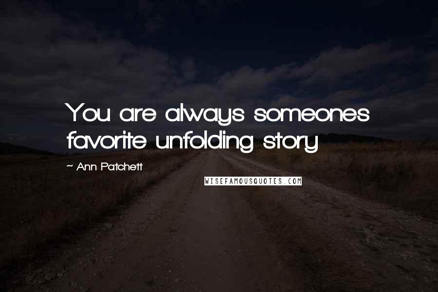 Ann Patchett Quotes: You are always someones favorite unfolding story